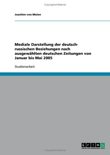 Mediale Darstellung der deutsch- russischen Beziehungen nach ausgew�hlten deutschen Zeitungen von Januar bis Mai 2005