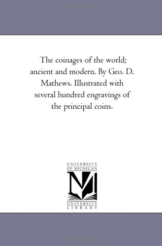 The coinages of the world; ancient and modern. By Geo. D. Mathews. Illustrated with several hundred engravings of the principal coins.