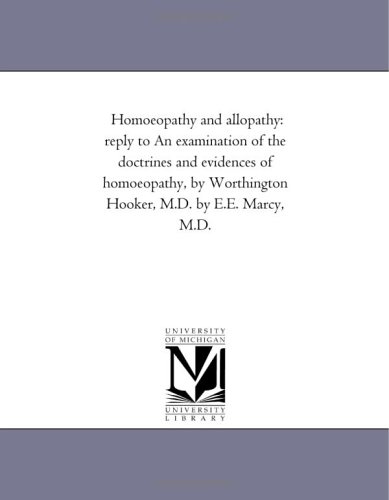 Homoeopathy and allopathy: reply to An examination of the doctrines and evidences of homoeopathy, by Worthington Hooker, M.D. by E.E. Marcy, M.D.