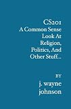 Cs201: A Common Sense Look At Religion, Politics, And Other Stuff...