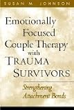 Emotionally Focused Couple Therapy with Trauma Survivors: Strengthening Attachment Bonds (The Guilford Family Therapy Series) [Paperback]