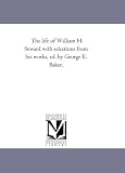 The life of William H. Seward with selections from his works, ed. by George E. Baker.