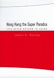 Hong Kong the super paradox : life after return to China