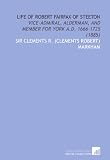 Life of Robert Fairfax of Steeton: Vice-Admiral, Alderman, and Member for York a.D. 1666-1725 (1885)
