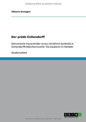 Grin Verlag Der pr&uuml;de Eichendorff: D&auml;monische Frauenbilder versus christliche Symbolik in Eichendorffs M&auml;rchennovelle 'Die Zauberei im Herbste