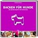 Backen f&uuml;r Hunde - Die besten Rezepte von Dogs Deli