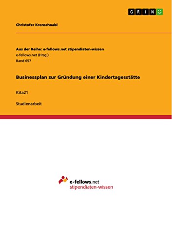 Businessplan zur Gründung einer Kindertagesstätte: Kita21 (Aus der Reihe: e-fellows.net stipendiaten-wissen) (German Edition)