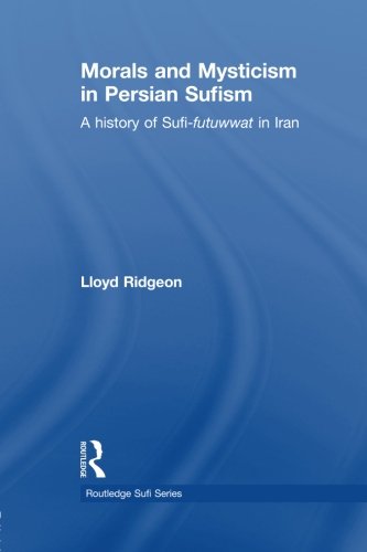 Morals and Mysticism in Persian Sufism: A History of Sufi-Futuwwat in Iran (Routledge Sufi)