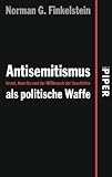 Antisemitismus als politische Waffe: Israel, Amerika und der Mi&szlig;brauch der Geschichte - Norman G. Finkelstein