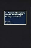 An Annotated Bibliography of Latin American Sport: Pre-Conquest to the Present (Bibliographies and Indexes in World History)