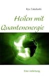 Heilen mit Quantenenergie: Eine Anleitung - Ryu Takahashi