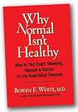 Why Normal Isn't Healthy: How to Find Heart, Meaning Passion & Humor on the Road Most Traveled