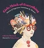 Girls Think of Everything: Stories of Ingenious Inventions by Women