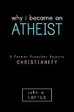 Why I Became an Atheist: A Former Preacher Rejects Christianity