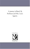 A journey in Brazil. By Professor and Mrs. Louis Agassiz.
