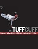 The TUFFCUFF Strength and Conditioning Manual for Baseball Pitchers: A 52-Week Guide to Pitching Workouts and Throwing Programs
