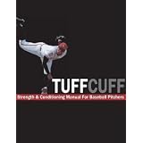 The TUFFCUFF Strength and Conditioning Manual for Baseball Pitchers: A 52-Week Guide to Pitching Workouts and Throwing Programs