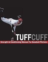 The TUFFCUFF Strength and Conditioning Manual for Baseball Pitchers: A 52-Week Guide to Pitching Workouts and Throwing Programs