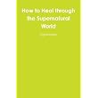 How to Heal through the Supernatural World ~ Lightworker