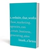 A Website That Works: How Marketing Agencies Can Create Business Generating Sites