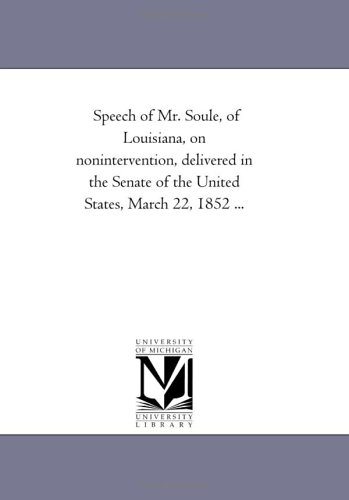 Speech of Mr. Soule, of Louisiana, on nonintervention, delivered in the Senate of the United States, March 22, 1852 ...