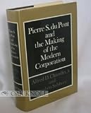 Pierre S. Du Pont and the making of the modern corporation,