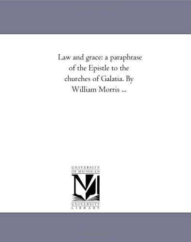 Law and grace: a paraphrase of the Epistle to the churches of Galatia. By William Morris ...