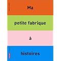 Ma petite fabrique � histoires