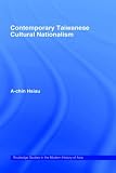 Contemporary Taiwanese Cultural Nationalism (Routledge Studies in the Modern History of Asia)