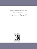 Mexico. Its revolutions: are they evidences of retrogression or of progress?
