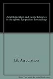 Adult education and public libraries in the 1980s : a symposium : papers given at a special conference organised by the Library Association on 21 February 1979