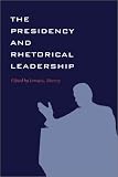 The Presidency and Rhetorical Leadership (Presidential Rhetoric Series, 6)