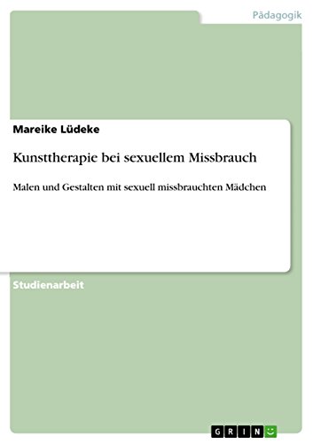 Kunsttherapie bei sexuellem Missbrauch: Malen und Gestalten mit sexuell missbrauchten Mädchen (German Edition)