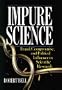 Impure Science: Fraud, Compromise and Political Influence in Scientific Research