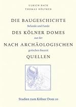 Die Baugeschichte des Kölner Domes nach archäologischen Quellen. Befunde und Funde aus der gotischen Bauzeit