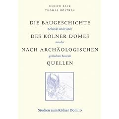 Die Baugeschichte des K�lner Domes nach arch�ologischen Quellen. Befunde und Funde aus der gotischen Bauzeit