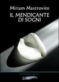 Il mendicante di sogni - Miriam Mastrovito