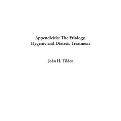 Appendicitis: The Etiology, Hygenic and Dietetic Treatment by John Henry Tilden