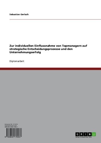 Zur individuellen Einflussnahme von Topmanagern auf strategische Entscheidungsprozesse und den Unternehmungserfolg (German Edition)