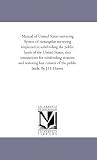 Manual of United States surveying. System of rectangular surveying employed in subdividing the public lands of the United States; also instructions for ... corners of the public lands. By J.H. Hawes