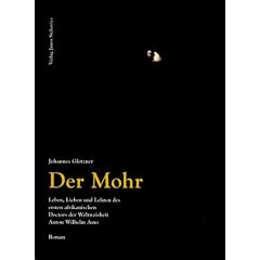 Der Mohr. Leben, Lieben und Lehren des ersten afrikanischen Doctors der Weltweisheit Anton Wilhelm Amo. Roman