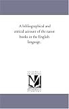 A bibliographical and critical account of the rarest books in the English language,