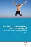 Le Parkour -Zur Entwicklung einer Trendsportart: Ein neuer Sport? Ein neuer Trendsport? Ein neuer Extremsport? (German Edition)