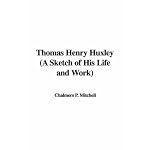 Thomas Henry Huxley (A Sketch of His Life and Work) book cover