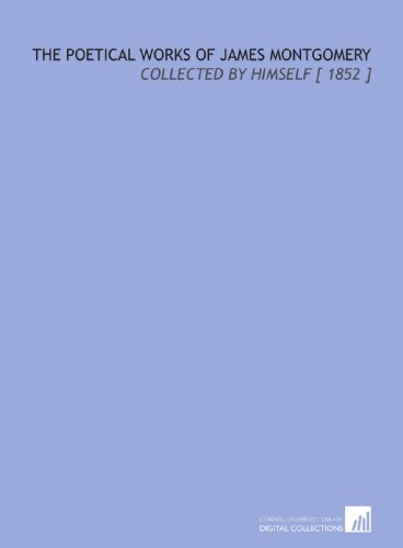 The Poetical Works of James Montgomery: Collected by Himself [ 1852 ]