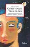 Come vincere l'ansia sociale. Superare le difficoltà di relazione con gli altri e il senso di insicurezza (Capire con il cuore)