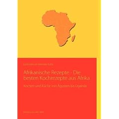 Afrikanische Rezepte - Die besten Kochrezepte aus Afrika: Kochen und K�che von �gypten bis Uganda