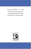 Letter to the Hon.-------with reasons for examining and believing the fundamental principles of homoeopathy