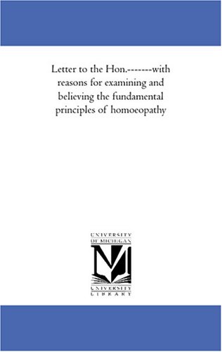 Letter to the Hon.-------with reasons for examining and believing the fundamental principles of homoeopathy