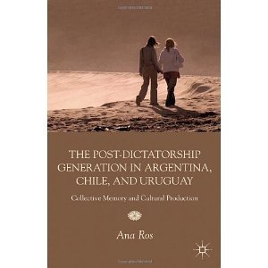 The Post-dictatorship Generation in Argentina, Chile, and Uruguay: Collective Memory and Cultural Production [Hardcover] [2012] Ana Ros